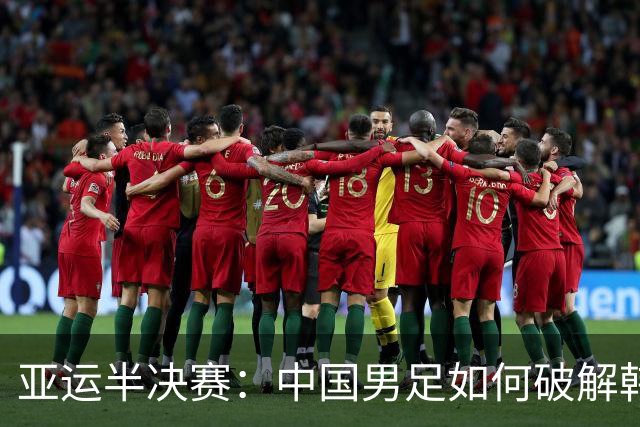 亚运半决赛：中国男足如何破解韩国的“魔咒”？