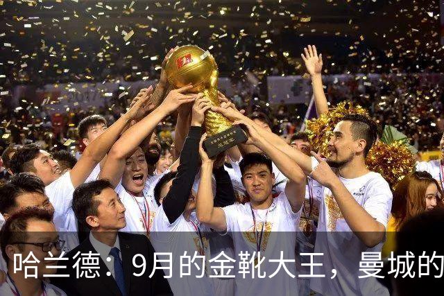 哈兰德：9月的金靴大王，曼城的进攻小火箭！