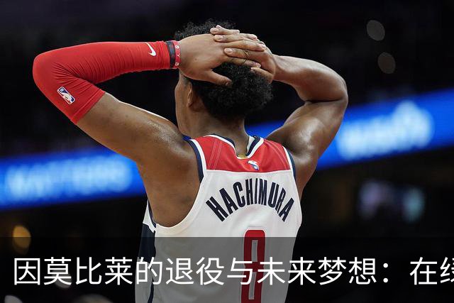 因莫比莱的退役与未来梦想：在绿茵场上再续传奇
