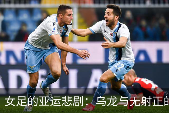 女足的亚运悲剧：乌龙与无射正的尴尬瞬间