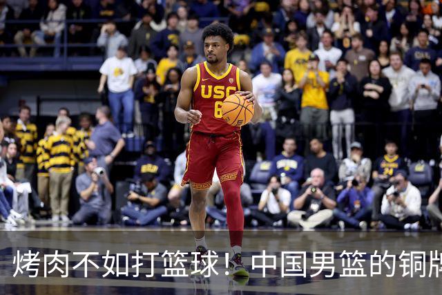 烤肉不如打篮球！中国男篮的铜牌战争即将打响