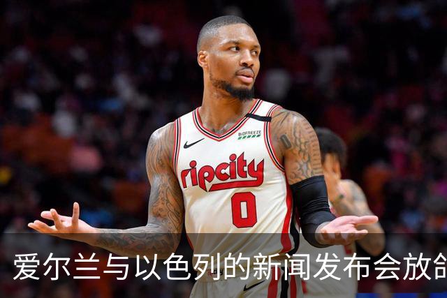爱尔兰与以色列的新闻发布会放鸽子，何时恢复还未见雾霾