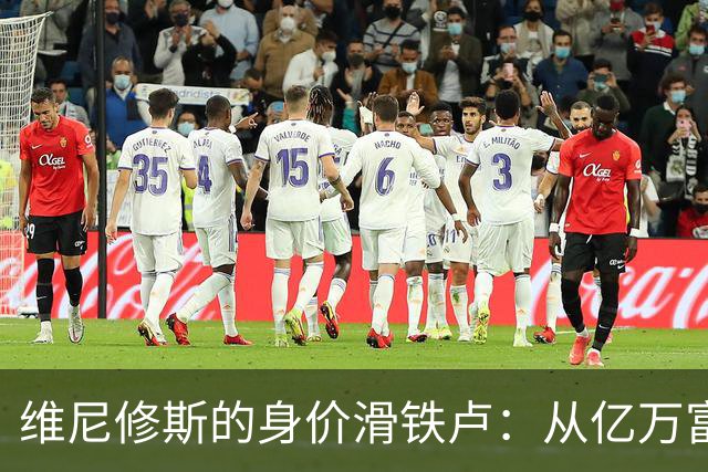 维尼修斯的身价滑铁卢：从亿万富翁到普通小贵族