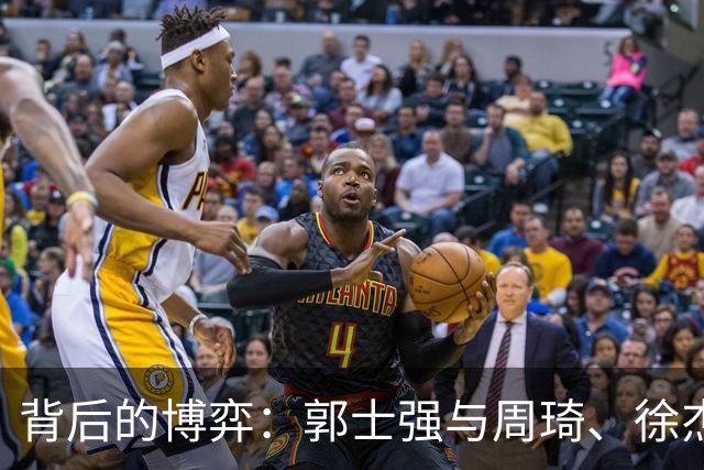 背后的博弈：郭士强与周琦、徐杰的隐秘故事
