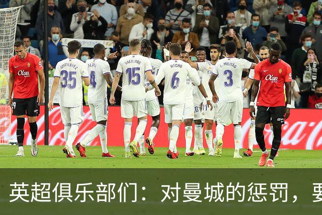 英超俱乐部们：对曼城的惩罚，要不断加码才够味！
