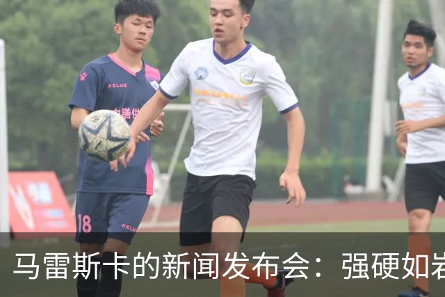 马雷斯卡的新闻发布会：强硬如岩石，幽默似春风