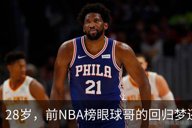 28岁，前NBA榜眼球哥的回归梦还能实现吗？